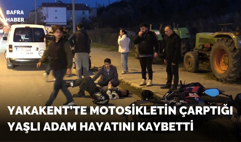 Yakakent'te motosikletin çarptığıyaşlı adam hayatını kaybetti