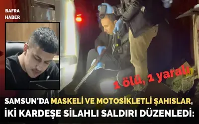 Samsun’da maskeli şahıslar, iki kardeşe silahlı saldırı düzenledi: 1 ölü, 1 yaralı