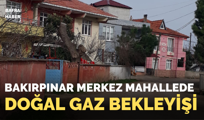 Bakırpınar Merkez Mahalle’de Doğalgaz Bekleyişi