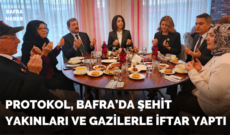 Protokol, Bafra’da şehit yakınlarıve gazilerle iftar yaptı