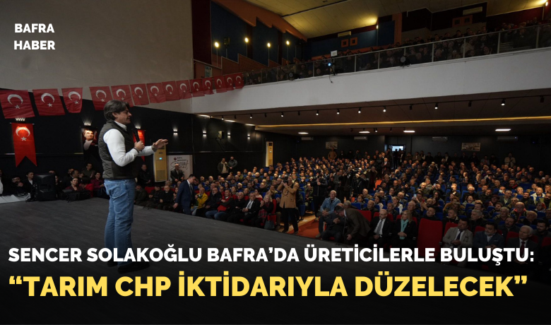 Sencer Solakoğlu Bafra’da Üreticilerle Buluştu: “tarım Chp İktidarıyla Düzelecek”