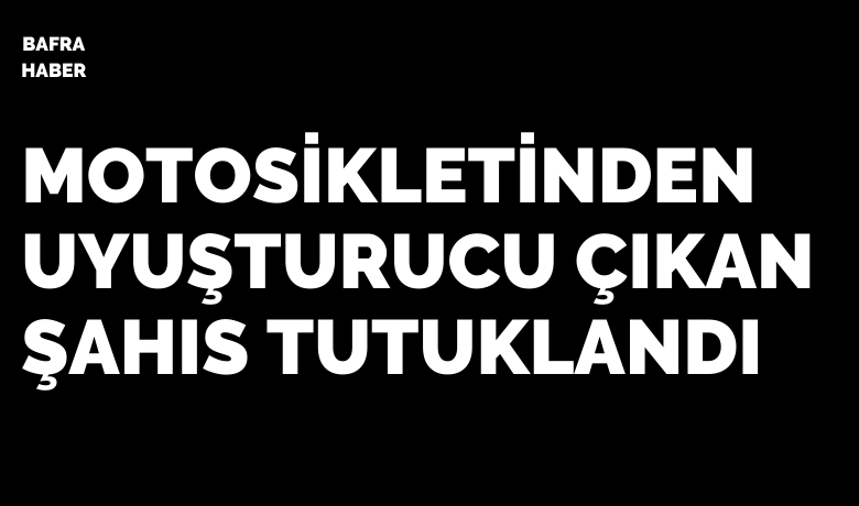 Bafra’da uyuşturucu elegeçirildi, 1 kişi tutuklandı