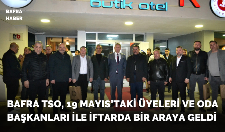 Bafra Tso, 19 Mayıs’taki Üyeleri VeOda Başkanları İle İftarda Bir Araya Geldi