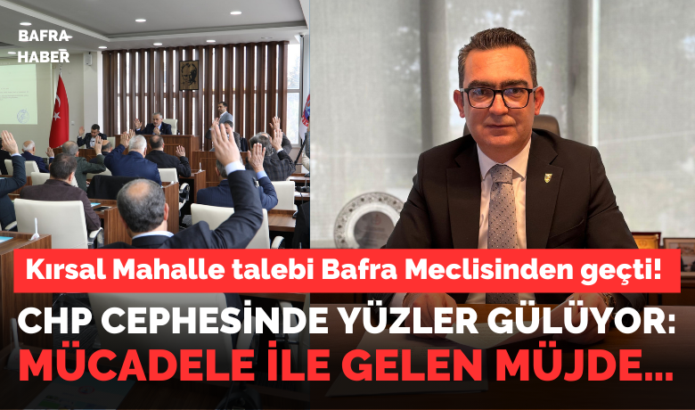 Kırsal Mahalle Talebi Bafra Meclisinden Geçti! Chp: Mücadele İle Gelen Müjde…