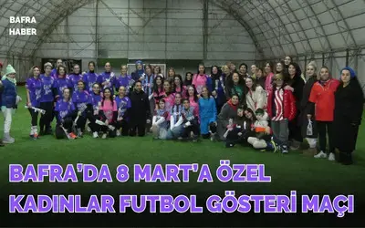 Bafra’da 8 Mart’a Özel Kadınlar Futbol Gösteri Maçı
