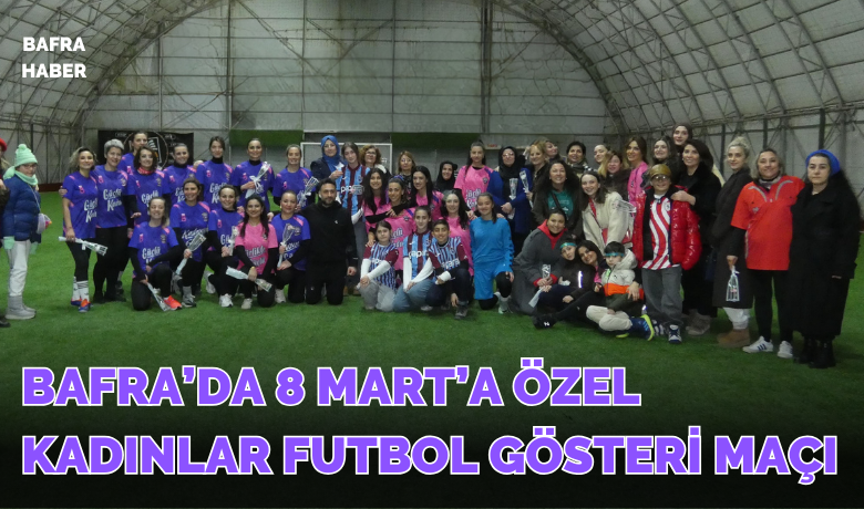 Bafra’da 8 Mart’a Özel Kadınlar Futbol Gösteri Maçı
