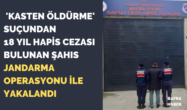 Bafra'da 18 yıl hapis cezasıbulunan firari jandarma operasyonuyla yakalandı