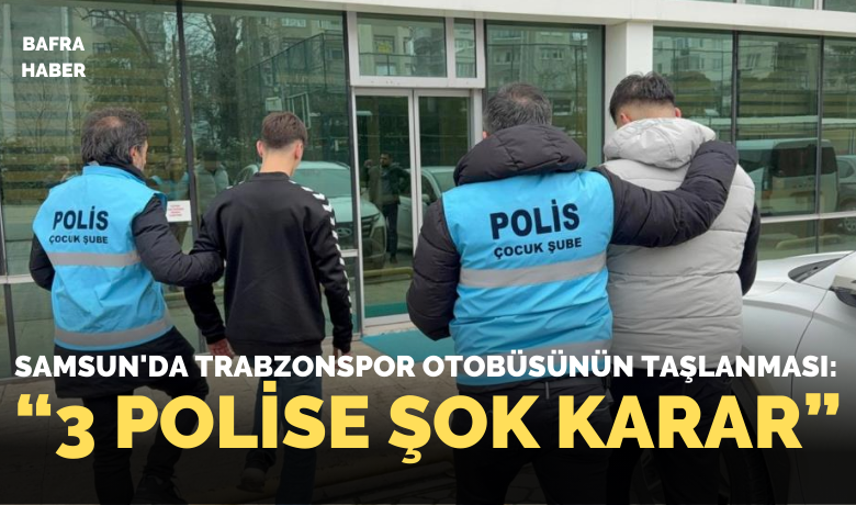 Samsun’da Trabzonspor otobüsünün taşlanması:3 Polise şok karar!