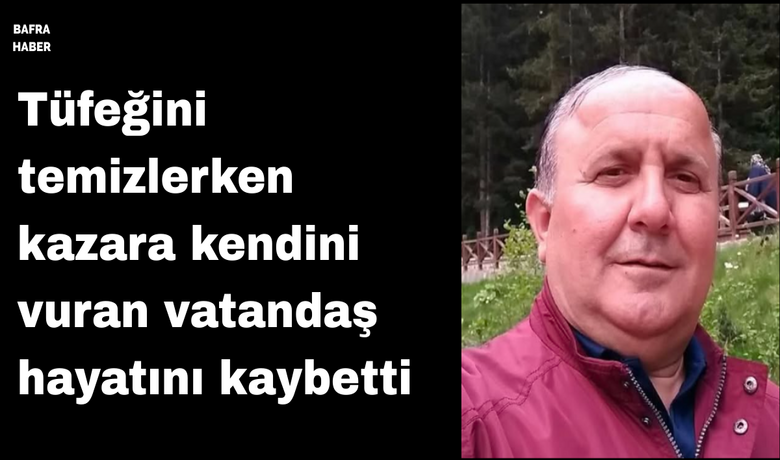 Tüfeğini temizlerken kazara kendinivuran vatandaş hayatını kaybetti