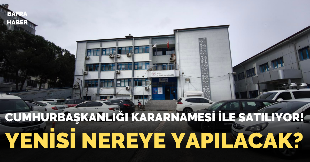 Bafra’da Sağlık Yerleşkesi Özelleştirme Kapsamına Alındı