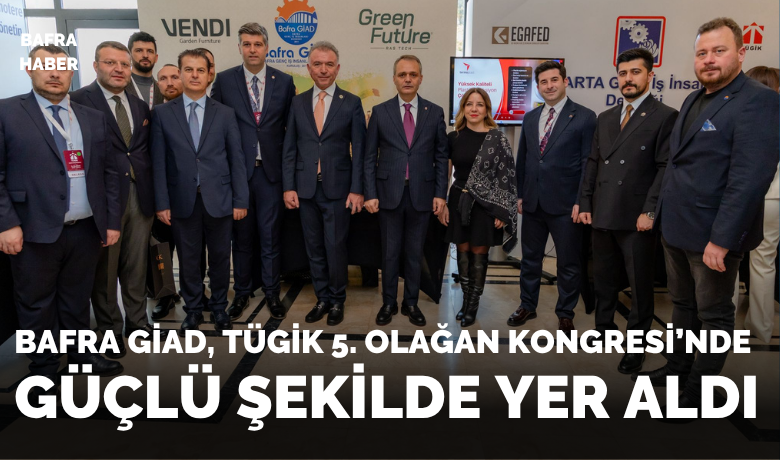 Bafra Giad, Tügik 5. OlağanKongresi’nde Güçlü Şekilde Yer Aldı