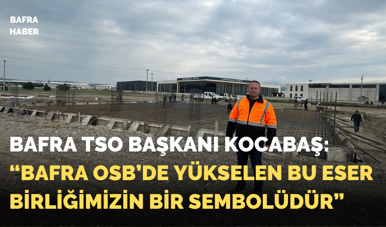 Kocabaş: “bafra Osb’de Yükselen Bu Eser Birliğimizin Bir Sembolüdür”