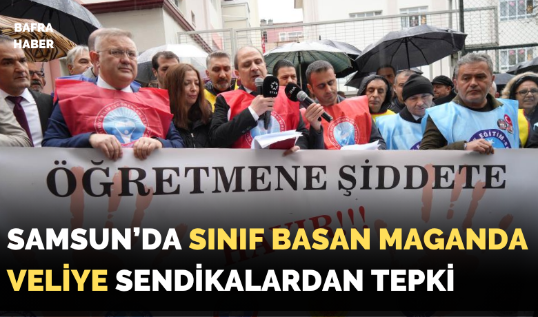 Samsun’da veli sınıfı bastı, öğretmenlerbasın açıklaması ile tepki gösterdi