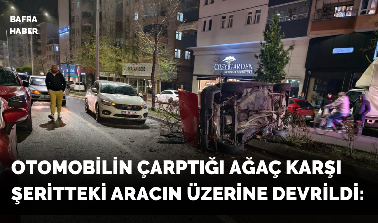 Otomobilin çarptığı ağaç karşı şerittekiaracın üzerine devrildi: 1 yaralı