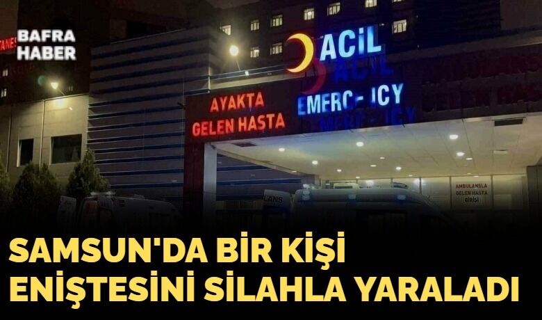 Samsun'da bir kişi Eniştesini silahla yaraladı