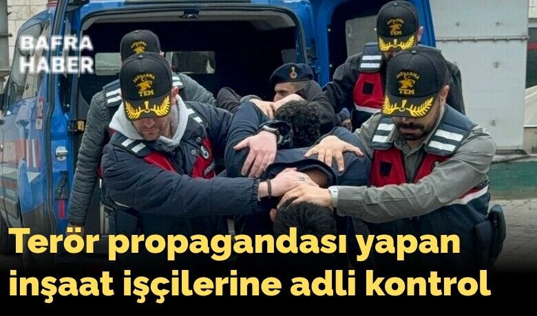 Terör propagandası yapaninşaat işçilerine adli kontrol