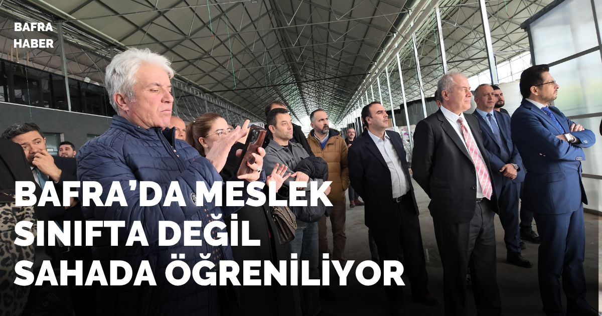 Bafra’da meslek sınıfta değil sahada öğreniliyor

