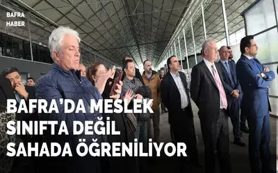 Bafra’da meslek sınıfta değil sahada öğreniliyor
