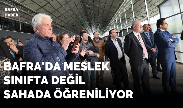 Bafra’da meslek sınıfta değil sahada öğreniliyor