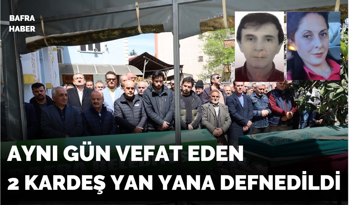 Bafra'da iki kardeş yan yana toprağa verildi
 - Samsun’un Bafra ilçesinde, kardeşinin cenazesini karşılamaya hazırlanırken hayatını kaybeden 62 yaşındaki bir kişi, kardeşiyle birlikte gözyaşları arasında defnedildi.