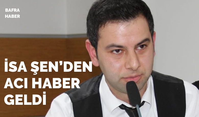 Bafra Elektrikçiler Odası Sekreteri İsa Şen Hayatını Kaybetti