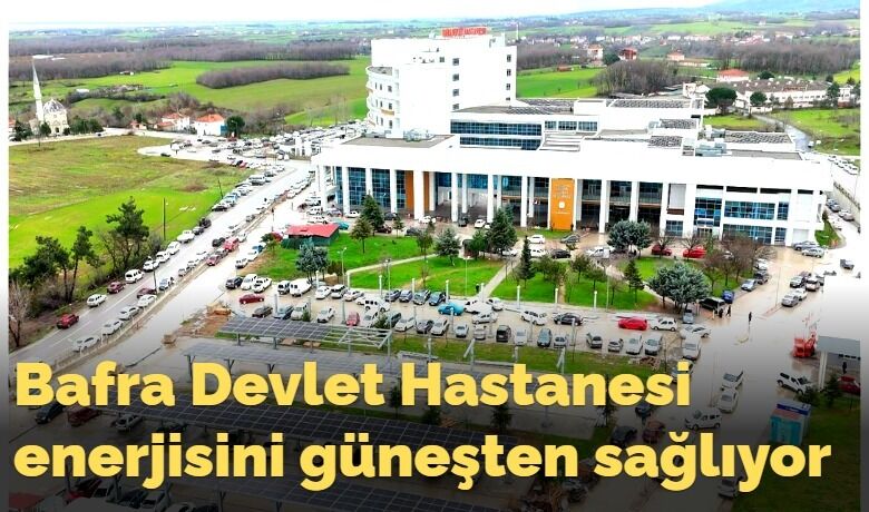 Bafra Devlet Hastanesienerjisini güneşten sağlıyor