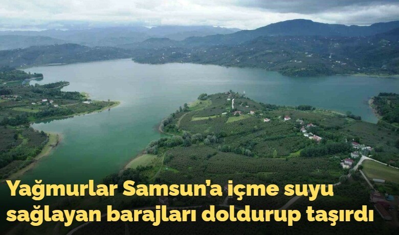 Yağmurlar Samsun’a içme suyusağlayan barajları doldurup taşırdı