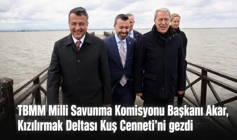 TBMM Milli Savunma Komisyonu BaşkanıAkar, Kızılırmak Deltası Kuş Cenneti’ni gezdi