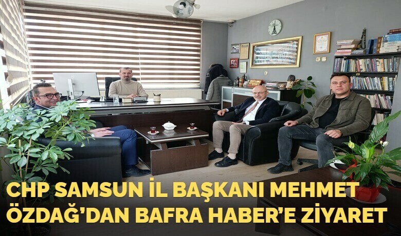 Chp Samsun İl Başkanı Mehmet Özdağ’dan Bafra Haber’e Ziyaret