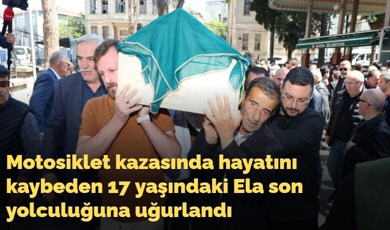 Motosiklet kazasında hayatını kaybeden 17yaşındaki Ela son yolculuğuna uğurlandı