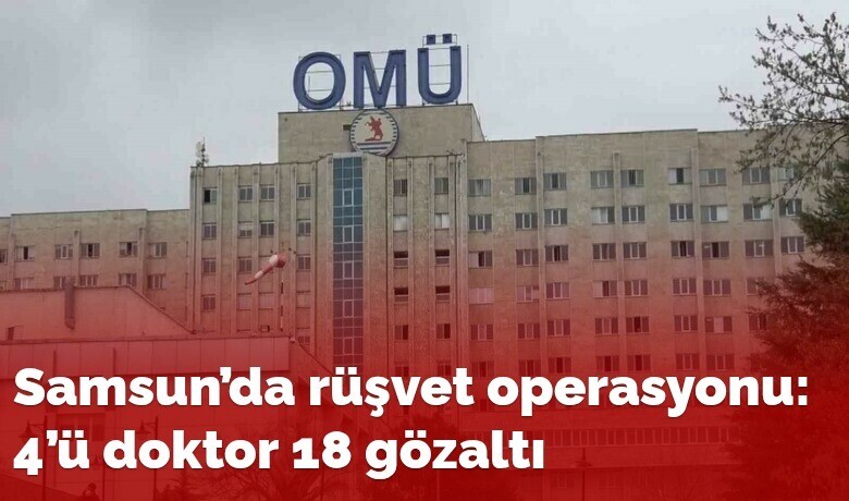 Samsun’da rüşvet operasyonu: 4’ü doktor 18 gözaltı