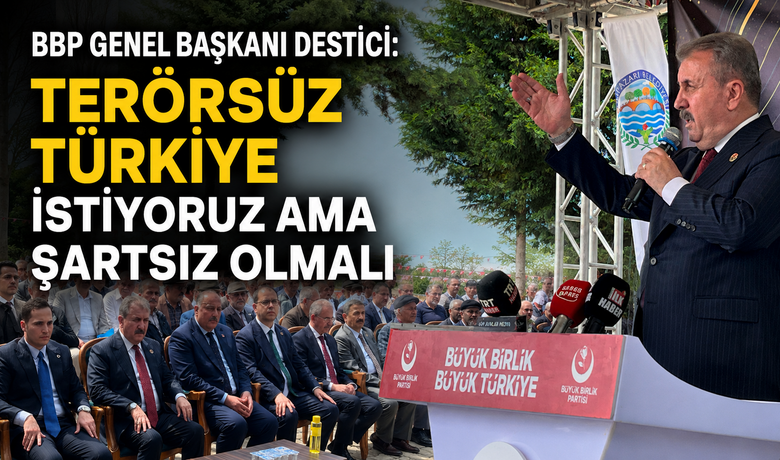 BBP Genel Başkanı Destici: "TerörsüzTürkiye istiyoruz ama şartsız olmalı"