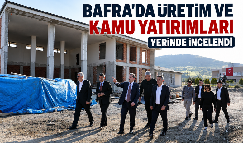 Bafra’da Üretim VeKamu Yatırımları Yerinde İncelendi