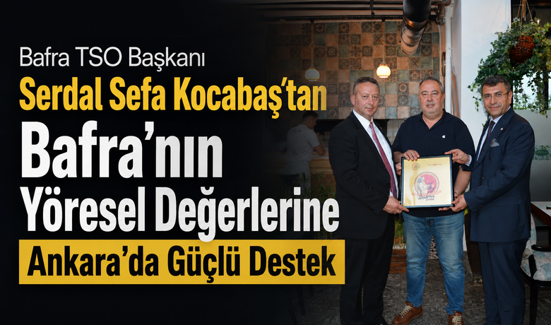 Bafra TSO Başkanı Serdal Sefa Kocabaş’tanBafra’nın Yöresel Değerlerine Ankara’da Güçlü Destek