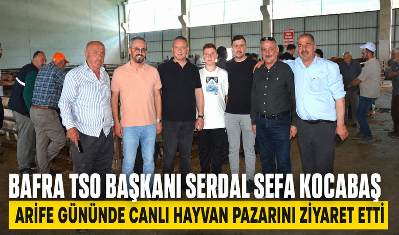 Bafra TSO Başkanı Serdal Sefa KocabaşArife Gününde Canlı Hayvan Pazarını Ziyaret Etti 