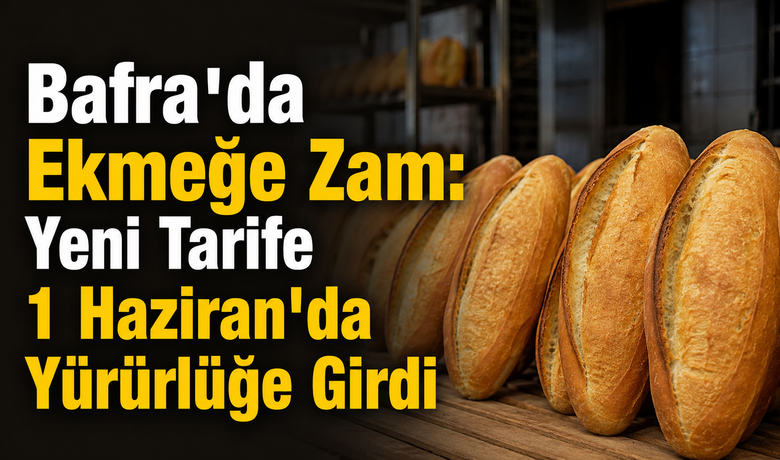 Bafra'da Ekmeğe Zam: YeniTarife 1 Haziran'da Yürürlüğe Girdi