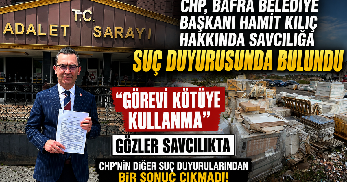 CHP, Bafra Belediye Başkanı Hamit Kılıç Hakkında Savcılığa Suç Duyurusunda Bulundu