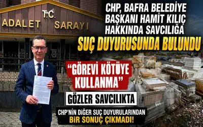 CHP, Bafra Belediye Başkanı Hamit Kılıç Hakkında Savcılığa Suç Duyurusunda Bulundu