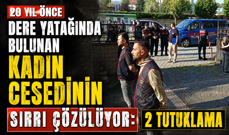 20 Yıl Önce Dere Yatağında BulunanKadın Cesedinin Sırrı Çözülüyor: 2 Tutuklama