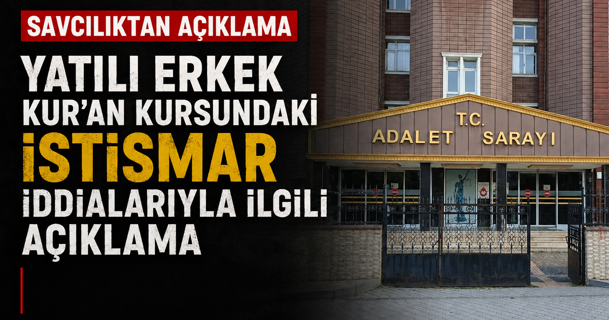 Savcılıktan Yatılı Erkek Kur'an Kursundaki İstismar İle İlgili Açıklama 