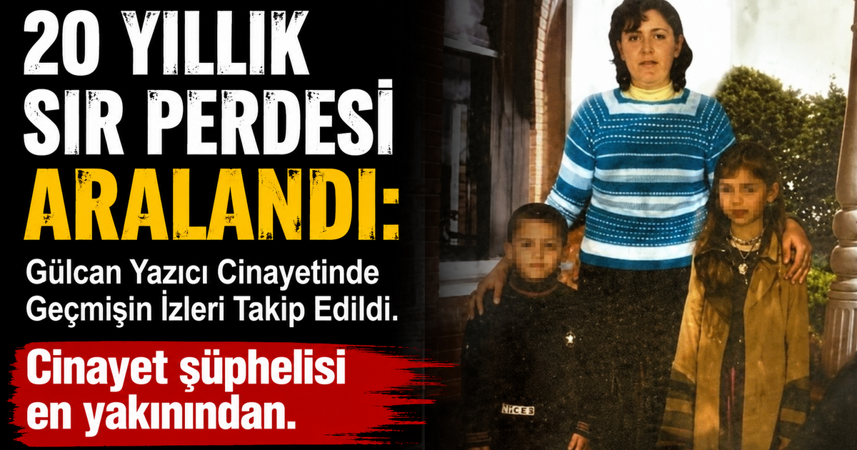 20 Yıllık Sır Perdesi Aralandı: Gülcan Yazıcı Cinayetinde Geçmişin İzleri Takip Edildi