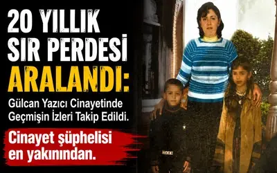 20 Yıllık Sır Perdesi Aralandı: Gülcan Yazıcı Cinayetinde Geçmişin İzleri Takip Edildi