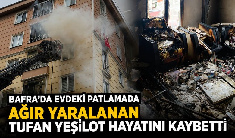 Bafra’da Evdeki Patlamada AğırYaralanan Tufan Yeşilot Hayatını Kaybetti
