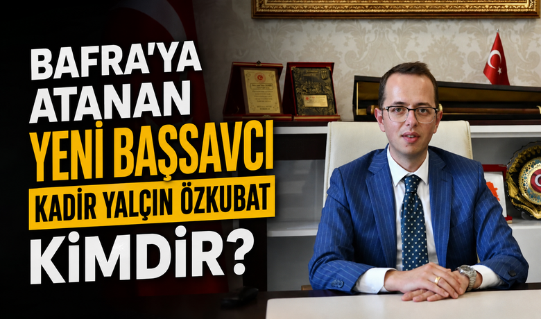 Bafra’ya Atanan Yeni BaşsavcıKadir Yalçın Özkubat Kimdir?