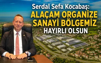 Serdal Sefa Kocabaş: “alaçam Organize Sanayi Bölgemiz Hayırlı Olsun” 