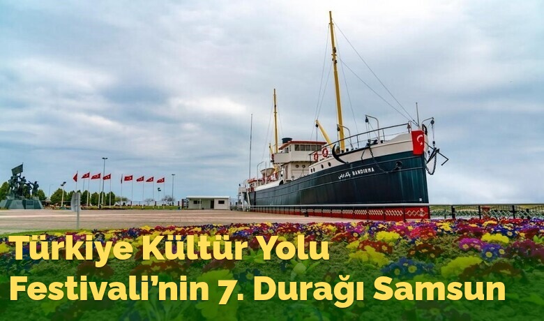 Türkiye Kültür Yolu Festivali’nin 7. Durağı Samsun