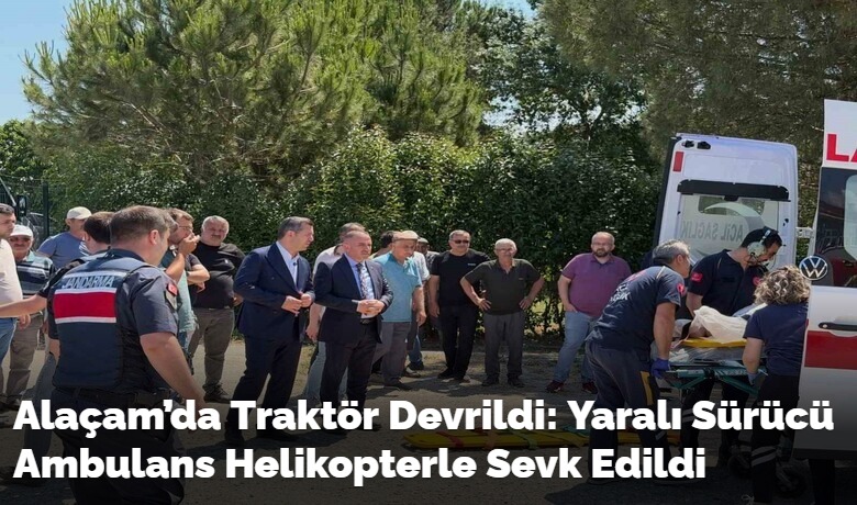 Alaçam’da Traktör Devrildi: YaralıSürücü Ambulans Helikopterle Sevk Edildi