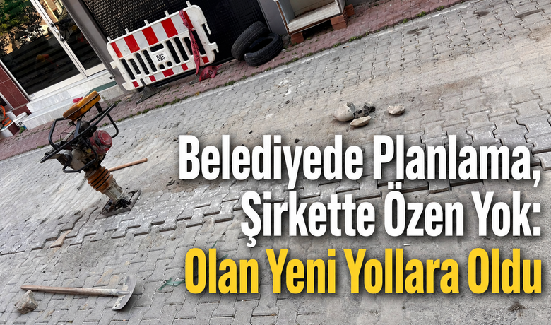 Belediyede Planlama, Şirkette ÖzenYok: Olan Yeni Yollara Oldu 