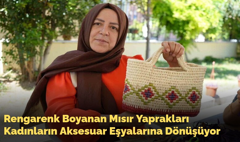 Rengarenk Boyanan Mısır YapraklarıKadınların Aksesuar Eşyalarına Dönüşüyor
