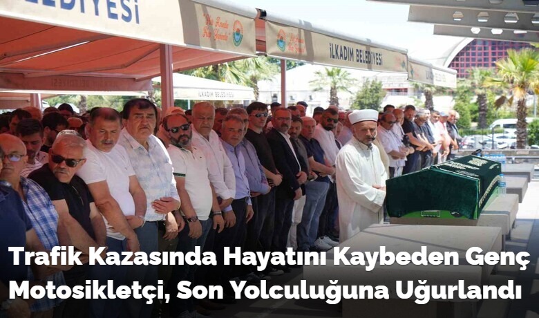 Trafik Kazasında Hayatını KaybedenGenç Motosikletçi, Son Yolculuğuna Uğurlandı